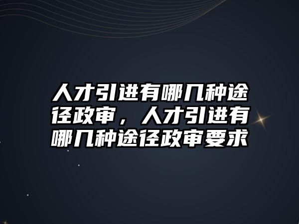 人才引進有哪幾種途徑政審，人才引進有哪幾種途徑政審要求